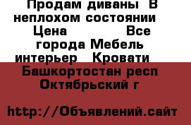 Продам диваны. В неплохом состоянии. › Цена ­ 15 000 - Все города Мебель, интерьер » Кровати   . Башкортостан респ.,Октябрьский г.